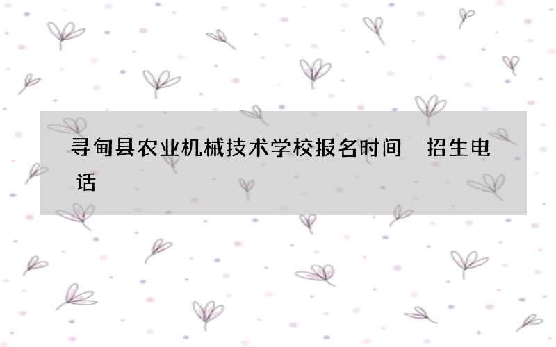 寻甸县农业机械技术学校报名时间 招生电话